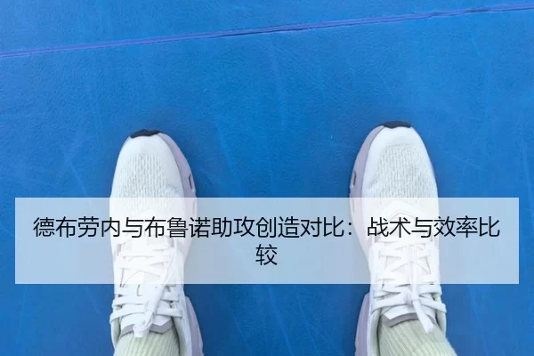 德布劳内与布鲁诺助攻创造对比：战术与效率比较