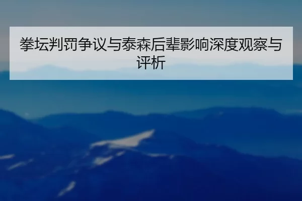 拳坛判罚争议与泰森后辈影响深度观察与评析 - KAIYUN